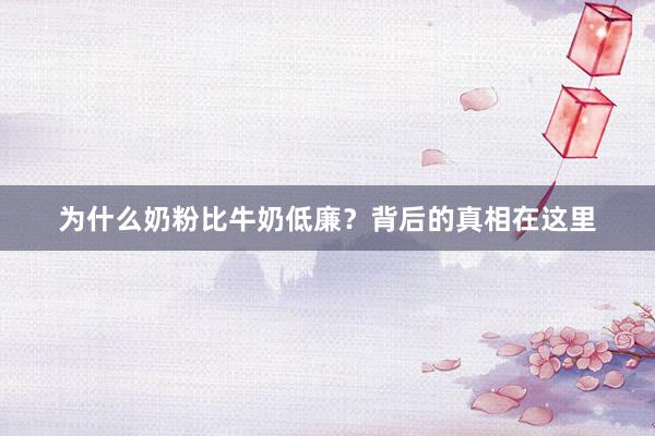为什么奶粉比牛奶低廉？背后的真相在这里