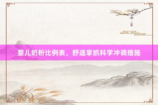 婴儿奶粉比例表，舒适掌抓科学冲调措施